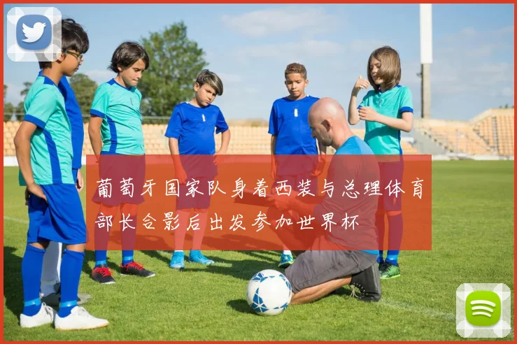 葡萄牙国家队身着西装与总理体育部长合影后出发参加世界杯