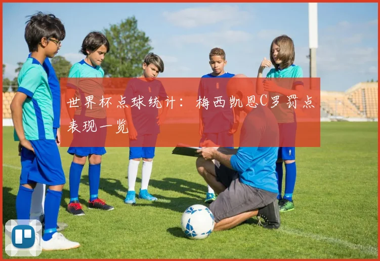 世界杯点球统计：梅西凯恩C罗罚点表现一览