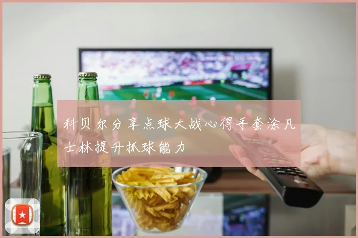 科贝尔分享点球大战心得手套涂凡士林提升抓球能力
