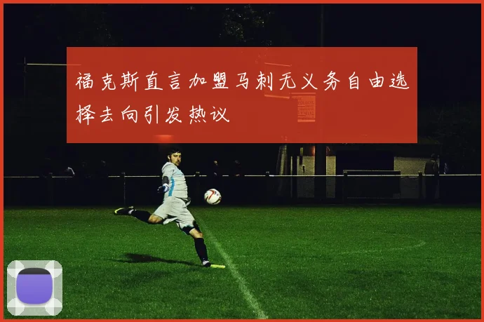 福克斯直言加盟马刺无义务自由选择去向引发热议