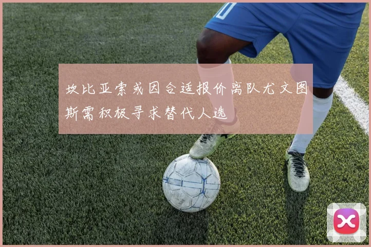 坎比亚索或因合适报价离队尤文图斯需积极寻求替代人选