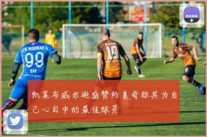 凯莱布威尔逊盛赞约基奇称其为自己心目中的最佳球员