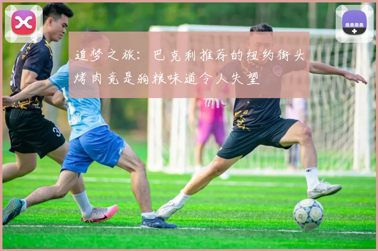 追梦之旅：巴克利推荐的纽约街头烤肉竟是狗粮味道令人失望