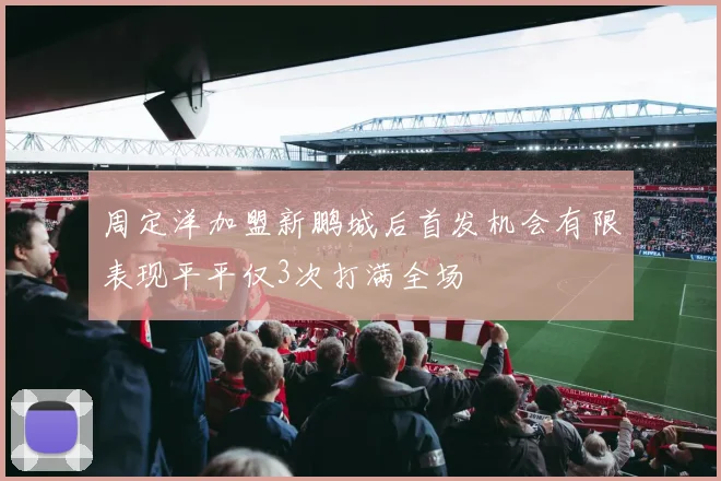 周定洋加盟新鹏城后首发机会有限表现平平仅3次打满全场