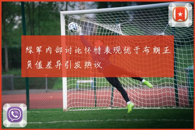 绿军内部讨论怀特表现优于布朗正负值差异引发热议